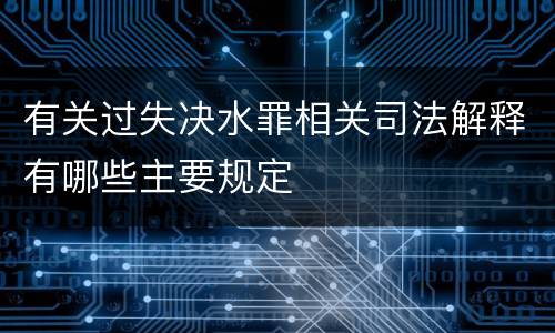 有关过失决水罪相关司法解释有哪些主要规定