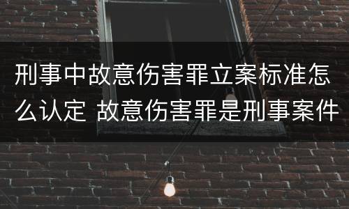 刑事中故意伤害罪立案标准怎么认定 故意伤害罪是刑事案件还是民事案件