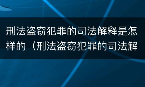 刑法盗窃犯罪的司法解释是怎样的（刑法盗窃犯罪的司法解释是怎样的规定）
