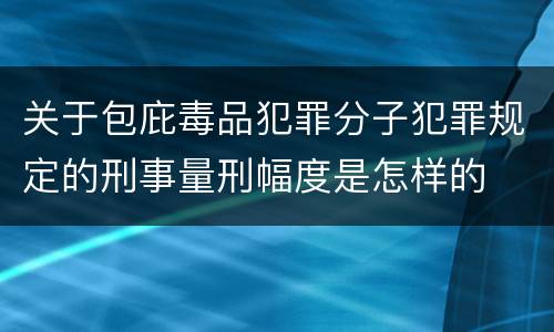 关于包庇毒品犯罪分子犯罪规定的刑事量刑幅度是怎样的