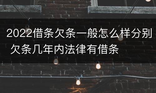 2022借条欠条一般怎么样分别 欠条几年内法律有借条