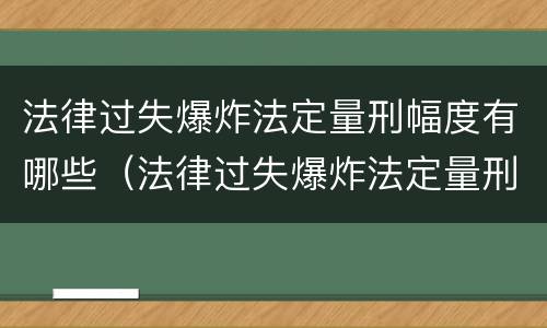 法律过失爆炸法定量刑幅度有哪些（法律过失爆炸法定量刑幅度有哪些影响）