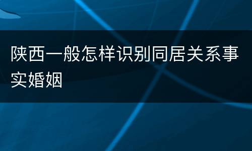 陕西一般怎样识别同居关系事实婚姻