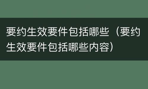 要约生效要件包括哪些（要约生效要件包括哪些内容）