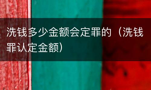 洗钱多少金额会定罪的（洗钱罪认定金额）