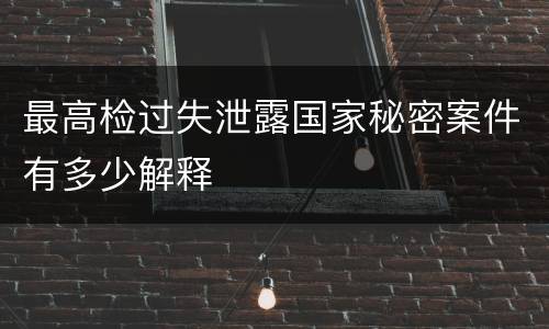 最高检过失泄露国家秘密案件有多少解释