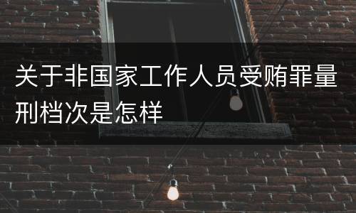 关于非国家工作人员受贿罪量刑档次是怎样