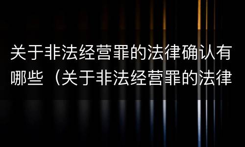 关于非法经营罪的法律确认有哪些（关于非法经营罪的法律确认有哪些情形）