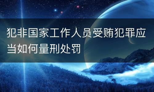 犯非国家工作人员受贿犯罪应当如何量刑处罚