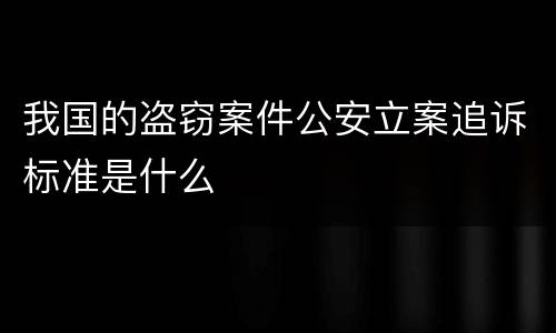 我国的盗窃案件公安立案追诉标准是什么
