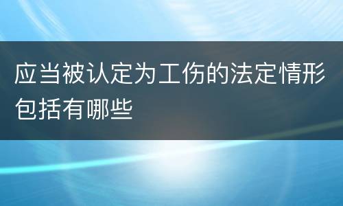 应当被认定为工伤的法定情形包括有哪些