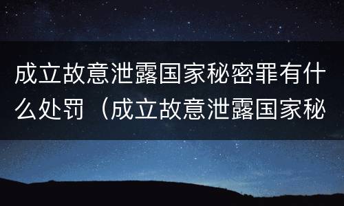 成立故意泄露国家秘密罪有什么处罚（成立故意泄露国家秘密罪有什么处罚吗）