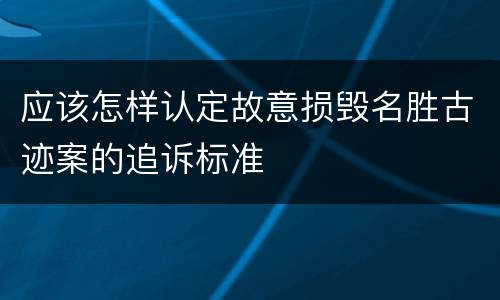 应该怎样认定故意损毁名胜古迹案的追诉标准