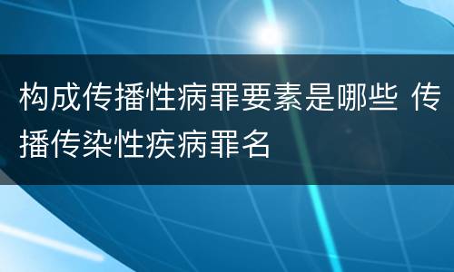 构成传播性病罪要素是哪些 传播传染性疾病罪名