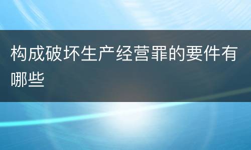 构成破坏生产经营罪的要件有哪些