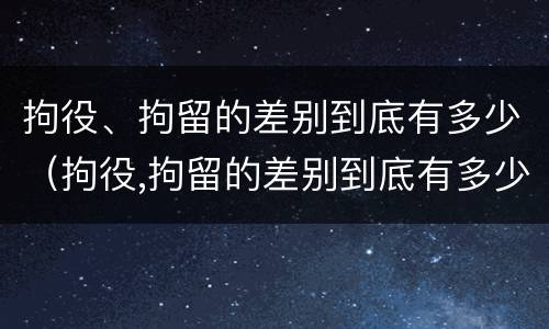 拘役、拘留的差别到底有多少（拘役,拘留的差别到底有多少）