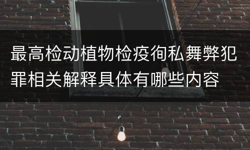 最高检动植物检疫徇私舞弊犯罪相关解释具体有哪些内容