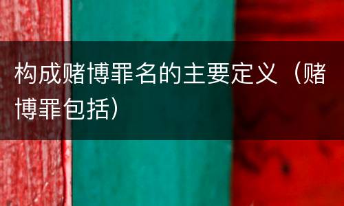 构成赌博罪名的主要定义（赌博罪包括）