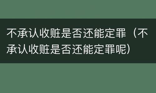 不承认收赃是否还能定罪（不承认收赃是否还能定罪呢）