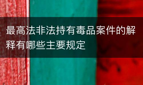 最高法非法持有毒品案件的解释有哪些主要规定