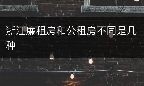 浙江廉租房和公租房不同是几种