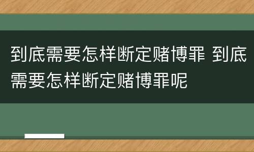 到底需要怎样断定赌博罪 到底需要怎样断定赌博罪呢