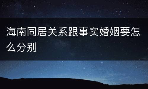 海南同居关系跟事实婚姻要怎么分别