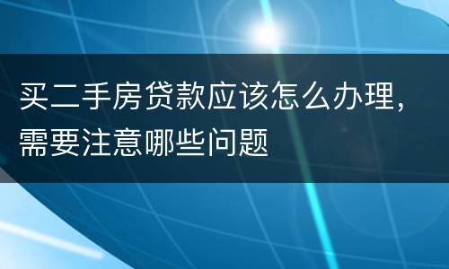 买二手房贷款应该怎么办理，需要注意哪些问题