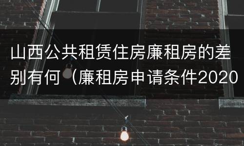山西公共租赁住房廉租房的差别有何（廉租房申请条件2020山西）