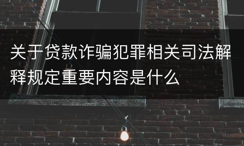 关于贷款诈骗犯罪相关司法解释规定重要内容是什么