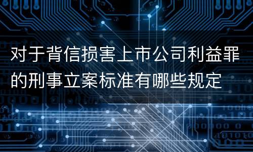 对于背信损害上市公司利益罪的刑事立案标准有哪些规定