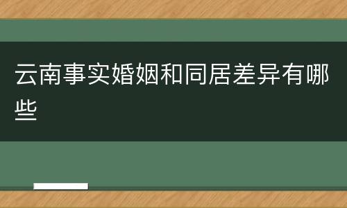 云南事实婚姻和同居差异有哪些