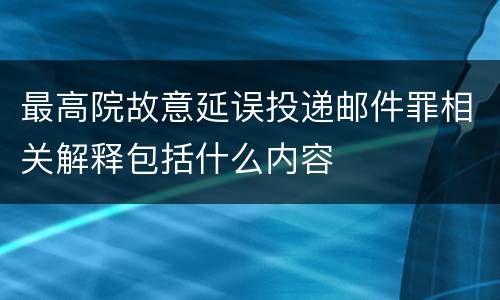 最高院故意延误投递邮件罪相关解释包括什么内容