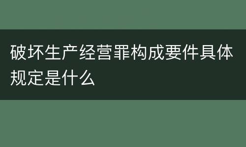 破坏生产经营罪构成要件具体规定是什么