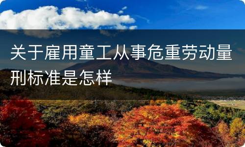 关于雇用童工从事危重劳动量刑标准是怎样
