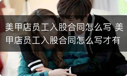 美甲店员工入股合同怎么写 美甲店员工入股合同怎么写才有效