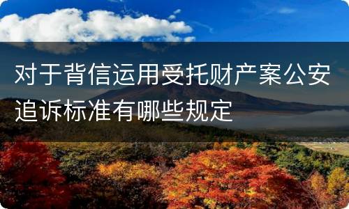 对于背信运用受托财产案公安追诉标准有哪些规定