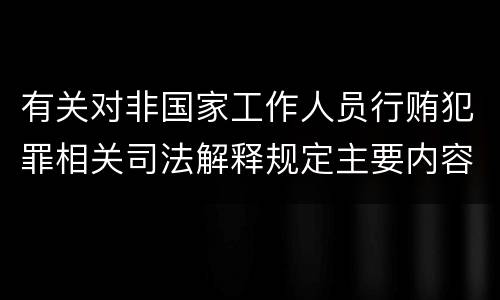 有关对非国家工作人员行贿犯罪相关司法解释规定主要内容包括什么