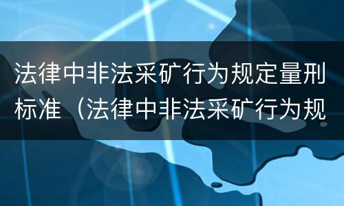 法律中非法采矿行为规定量刑标准（法律中非法采矿行为规定量刑标准是多少）
