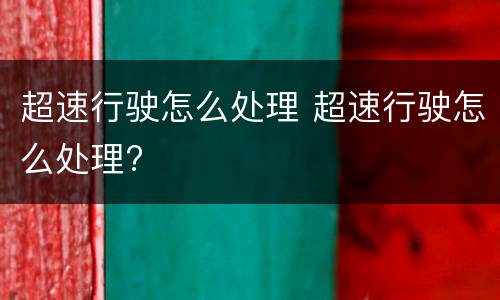 超速行驶怎么处理 超速行驶怎么处理?