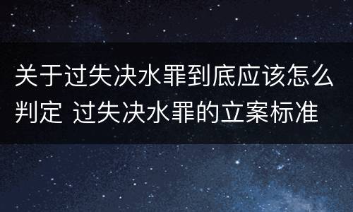 关于过失决水罪到底应该怎么判定 过失决水罪的立案标准
