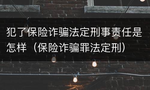 犯了保险诈骗法定刑事责任是怎样（保险诈骗罪法定刑）
