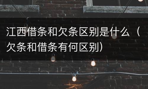 江西借条和欠条区别是什么（欠条和借条有何区别）