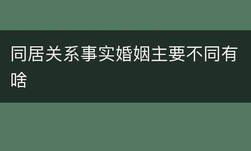 同居关系事实婚姻主要不同有啥