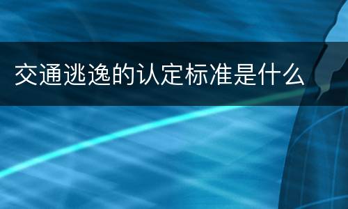 交通逃逸的认定标准是什么