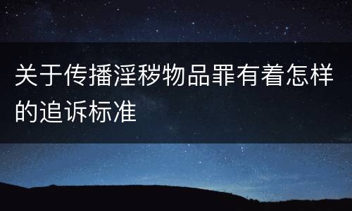 关于传播淫秽物品罪有着怎样的追诉标准