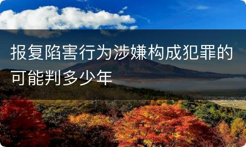 报复陷害行为涉嫌构成犯罪的可能判多少年