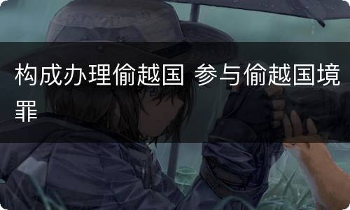 构成办理偷越国 参与偷越国境罪