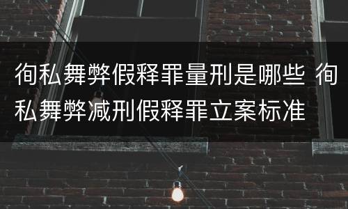 徇私舞弊假释罪量刑是哪些 徇私舞弊减刑假释罪立案标准