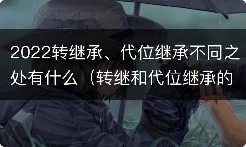2022转继承、代位继承不同之处有什么（转继和代位继承的区别）